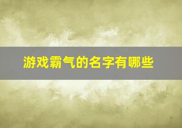 游戏霸气的名字有哪些,游戏霸气名称大全