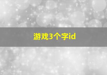 游戏3个字id,王者荣耀三个字的游戏id王者荣耀3字id好听的