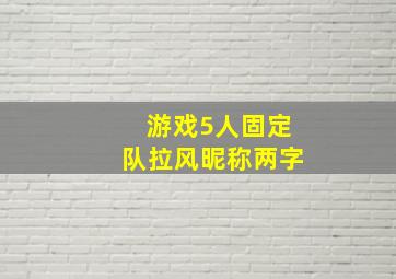 游戏5人固定队拉风昵称两字,好听的游戏名字女两字游戏昵称两个字