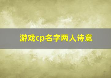 游戏cp名字两人诗意,5个字情侣游戏名带诗意5字情侣游戏名一对情侣网名5个字的一对