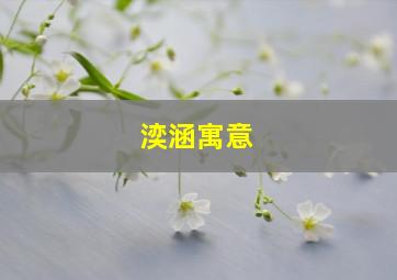 湙涵寓意,玗涵名字解析