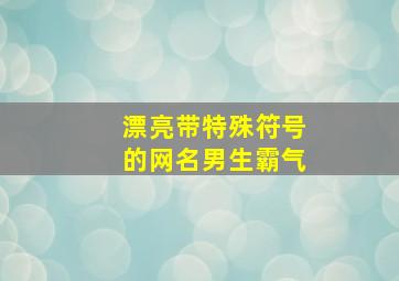 漂亮带特殊符号的网名男生霸气,带特殊符号的男生网名大全