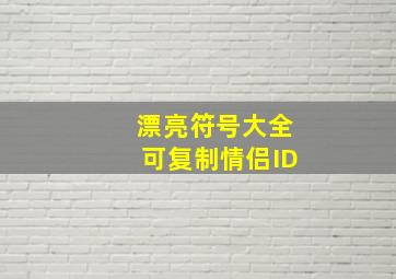 漂亮符号大全可复制情侣ID,情侣昵称带符号大全浪漫一触可及的情侣昵称带符号