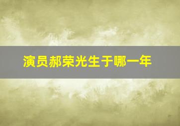 演员郝荣光生于哪一年