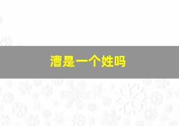 漕是一个姓吗,漕是一个姓吗还是姓氏