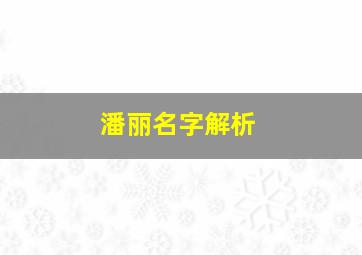 潘丽名字解析,姓潘女孩起名