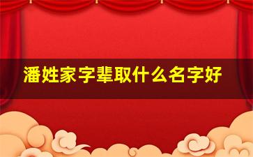 潘姓家字辈取什么名字好,潘姓族谱字辈起名