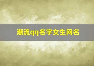 潮流qq名字女生网名