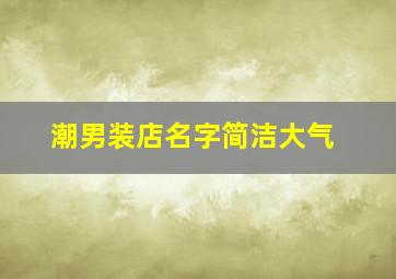 潮男装店名字简洁大气,潮流好记男装店名2024