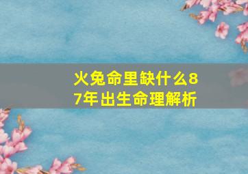 火兔命里缺什么87年出生命理解析,火兔命里缺金怎么办