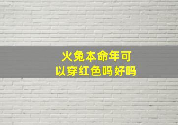 火兔本命年可以穿红色吗好吗,火兔命适合佩戴什么?