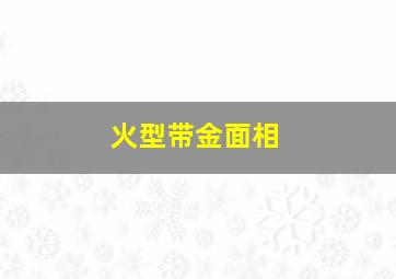 火型带金面相