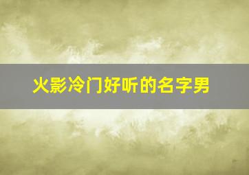 火影冷门好听的名字男,火影冷门好听的名字男忍者