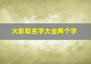 火影取名字大全两个字,火影取名字大全两个字女生