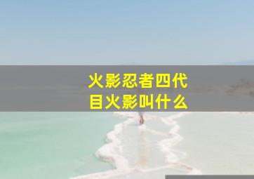 火影忍者四代目火影叫什么,四代目火影的名字叫什么