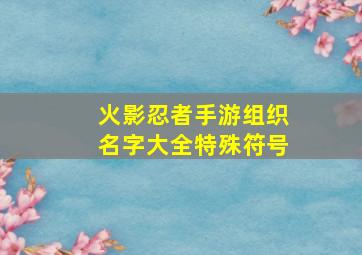 火影忍者手游组织名字大全特殊符号,火影忍者手游组织名字推荐