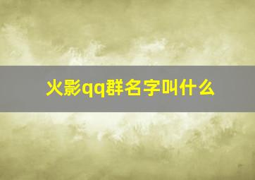 火影qq群名字叫什么,火影qq名字大全