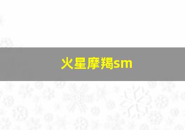 火星摩羯sm,火星摩羯四宫