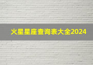 火星星座查询表大全2024,火星星座时间查询表