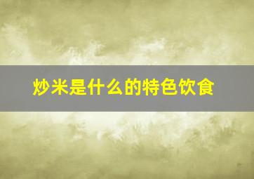 炒米是什么的特色饮食,炒米的口感