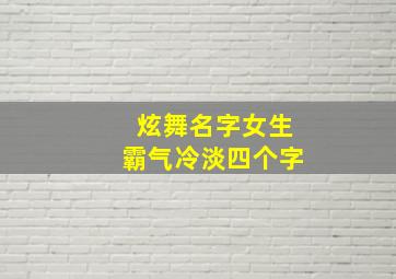 炫舞名字女生霸气冷淡四个字,女生霸气冷淡炫舞名字有哪些