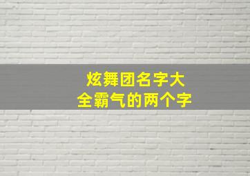 炫舞团名字大全霸气的两个字,炫舞舞团名字简单大气