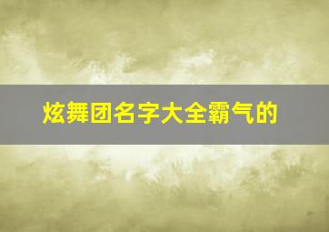 炫舞团名字大全霸气的,炫舞舞团名字好听唯美