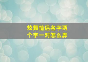 炫舞情侣名字两个字一对怎么弄