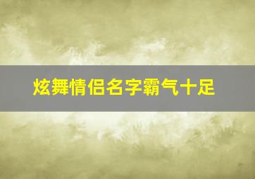 炫舞情侣名字霸气十足,炫舞情侣名字霸气十足英文