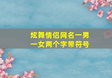 炫舞情侣网名一男一女两个字带符号,带符号的情侣名字