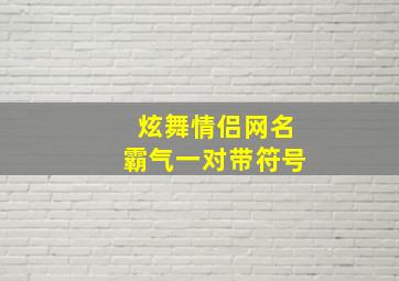 炫舞情侣网名霸气一对带符号,炫舞情侣网名霸气一对两个字