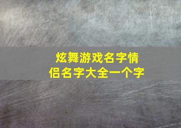 炫舞游戏名字情侣名字大全一个字,要几个炫舞情侣名一男一女的好听点的