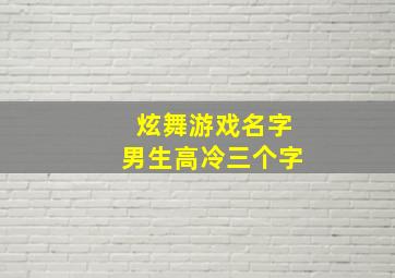 炫舞游戏名字男生高冷三个字,qq炫舞个性情侣名