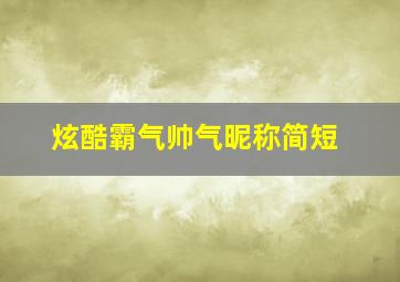 炫酷霸气帅气昵称简短,炫酷霸气帅气昵称 超拽