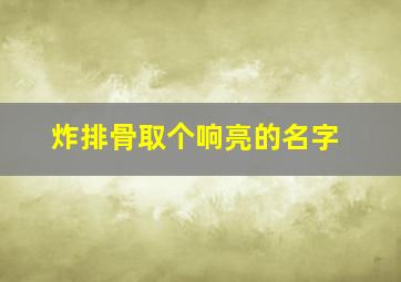 炸排骨取个响亮的名字