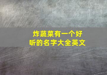 炸蔬菜有一个好听的名字大全英文,炸蔬菜百科