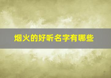 烟火的好听名字有哪些,烟火的好听名字有哪些四个字