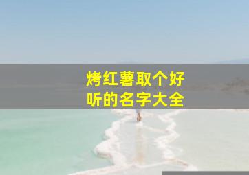 烤红薯取个好听的名字大全,烤红薯商标名字大全