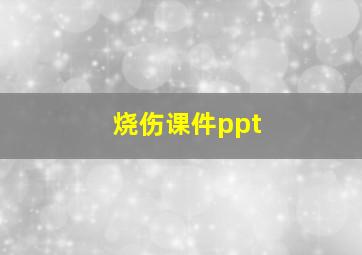 烧伤课件ppt,烧伤课件和教案