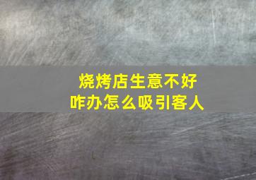 烧烤店生意不好咋办怎么吸引客人