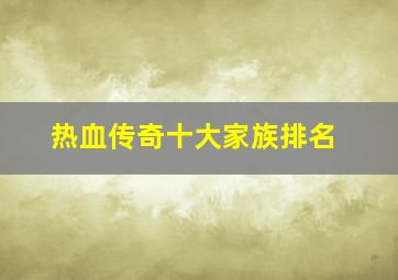 热血传奇十大家族排名,热血传奇合击什么职业最厉害