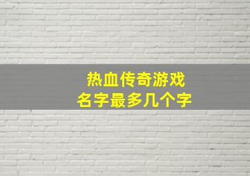 热血传奇游戏名字最多几个字,热血传奇游戏名字最多几个字啊