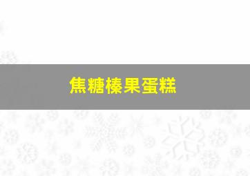 焦糖榛果蛋糕,焦糖榛果蛋糕好吃吗