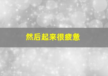 然后起来很疲惫,起来感觉很疲劳怎么了