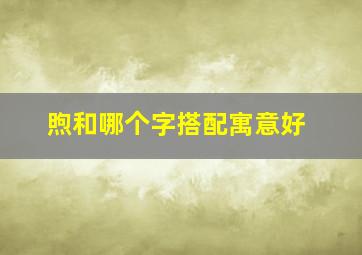 煦和哪个字搭配寓意好,煦字和什么有关