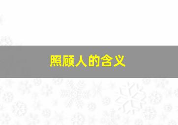 照顾人的含义,照顾人的人