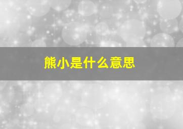 熊小是什么意思,“熊”的含义是什么