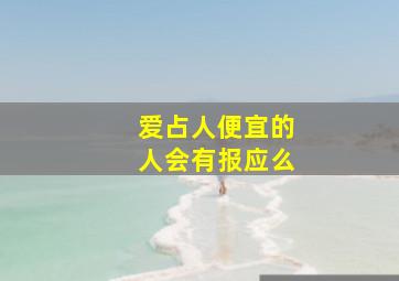 爱占人便宜的人会有报应么,爱占便宜人会受什么因果报应