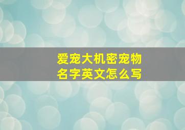 爱宠大机密宠物名字英文怎么写,爱宠大机密的英文名