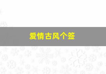 爱情古风个签,古风个性签名92条